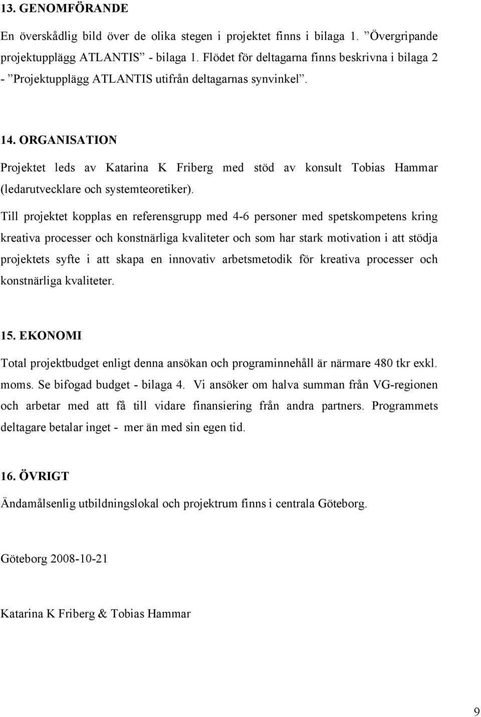 ORGANISATION Projektet leds av Katarina K Friberg med stöd av konsult Tobias Hammar (ledarutvecklare och systemteoretiker).