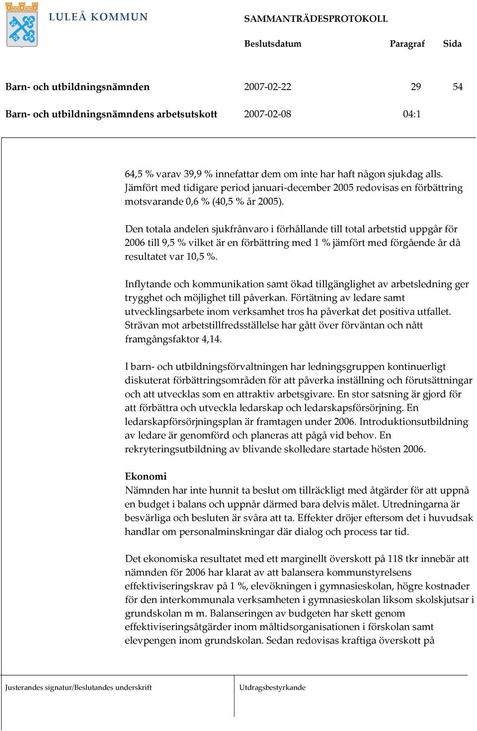 Den totala andelen sjukfrånvaro i förhållande till total arbetstid uppgår för 2006 till 9,5 % vilket är en förbättring med 1 % jämfört med förgående år då resultatet var 10,5 %.