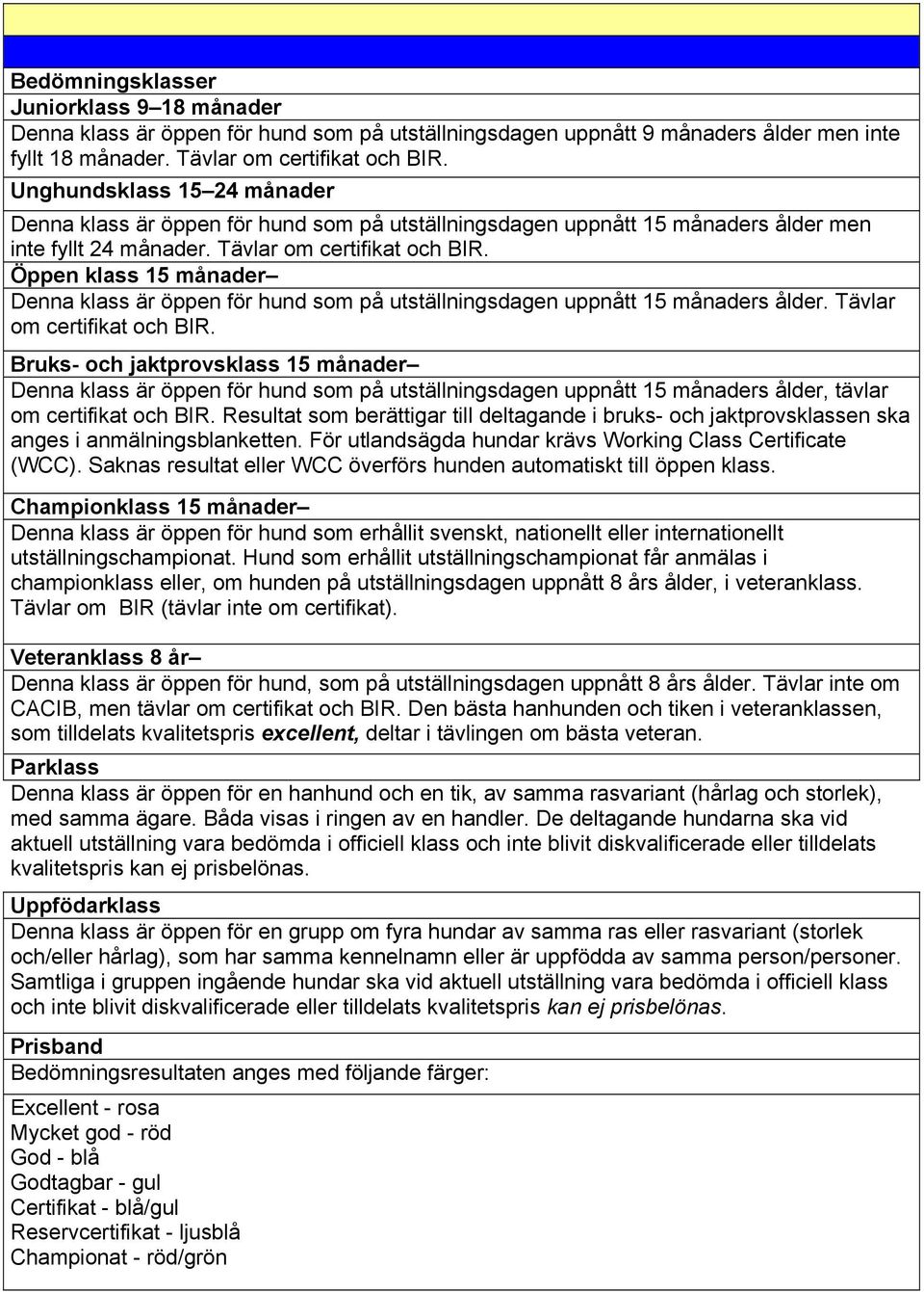 Öppen klass 15 månader Denna klass är öppen för hund som på utställningsdagen uppnått 15 månaders ålder. Tävlar om certifikat och BIR.