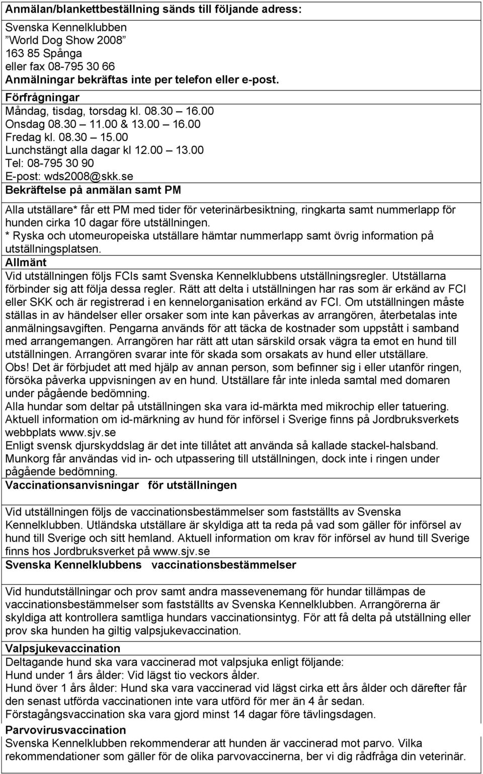 se Bekräftelse på anmälan samt PM Alla utställare* får ett PM med tider för veterinärbesiktning, ringkarta samt nummerlapp för hunden cirka 10 dagar före utställningen.