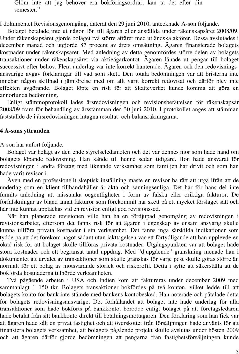 Dessa avslutades i december månad och utgjorde 87 procent av årets omsättning. Ägaren finansierade bolagets kostnader under räkenskapsåret.