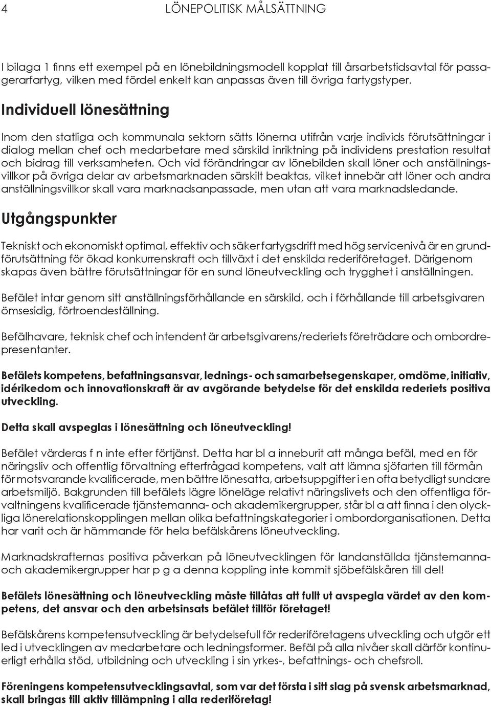 Individuell lönesättning Inom den statliga och kommunala sektorn sätts lönerna utifrån varje individs förutsättningar i dialog mellan chef och medarbetare med särskild inriktning på individens