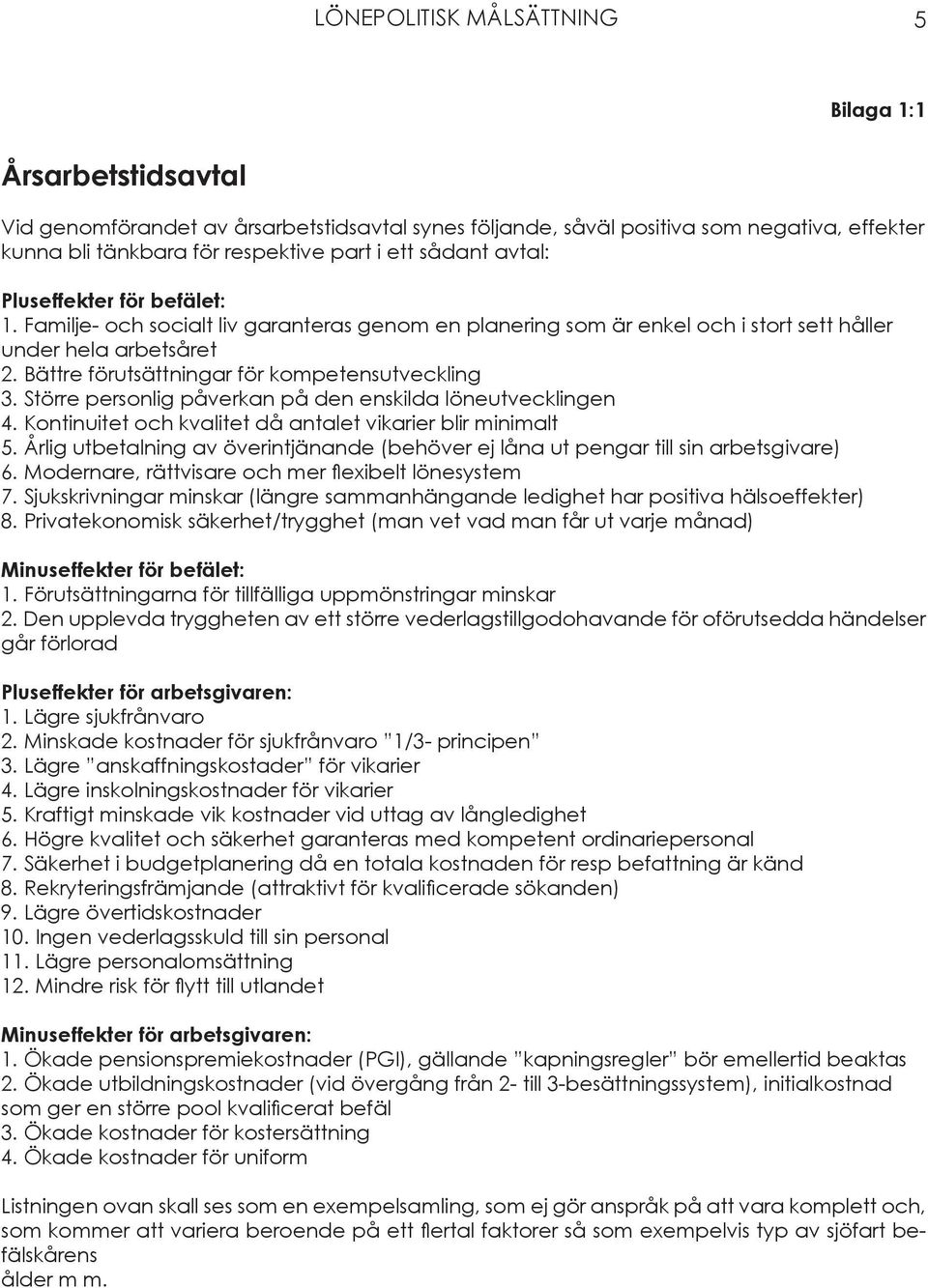 Bättre förutsättningar för kompetensutveckling 3. Större personlig påverkan på den enskilda löneutvecklingen 4. Kontinuitet och kvalitet då antalet vikarier blir minimalt 5.