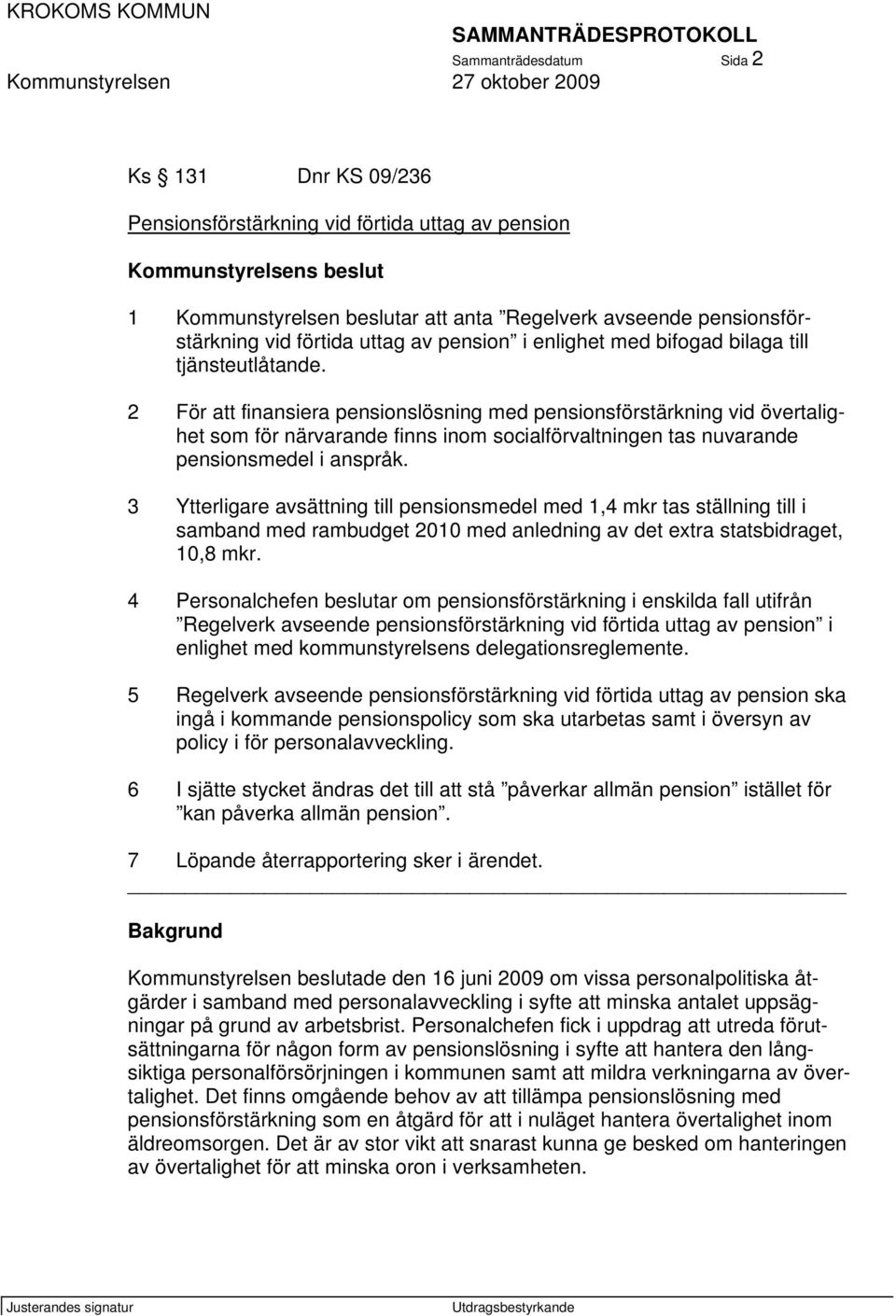 3 Ytterligare avsättning till pensionsmedel med 1,4 mkr tas ställning till i samband med rambudget 2010 med anledning av det extra statsbidraget, 10,8 mkr.