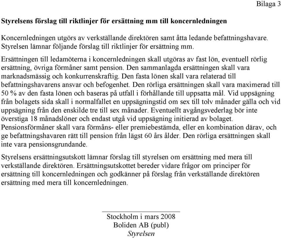 Ersättningen till ledamöterna i koncernledningen skall utgöras av fast lön, eventuell rörlig ersättning, övriga förmåner samt pension.