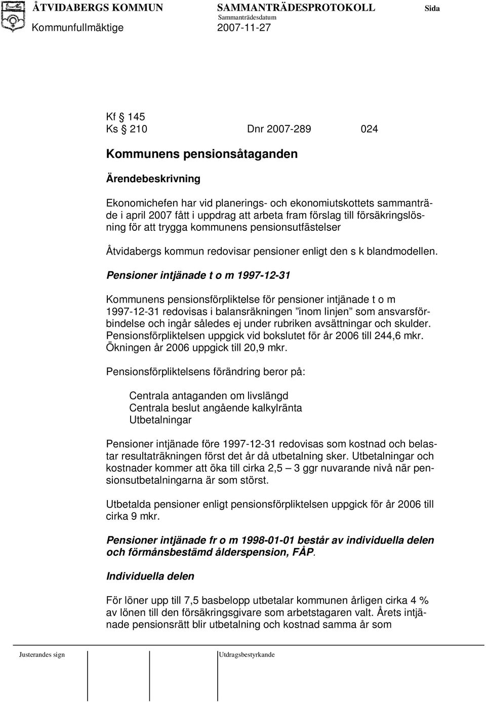 Pensioner intjänade t o m 1997-12-31 Kommunens pensionsförpliktelse för pensioner intjänade t o m 1997-12-31 redovisas i balansräkningen inom linjen som ansvarsförbindelse och ingår således ej under