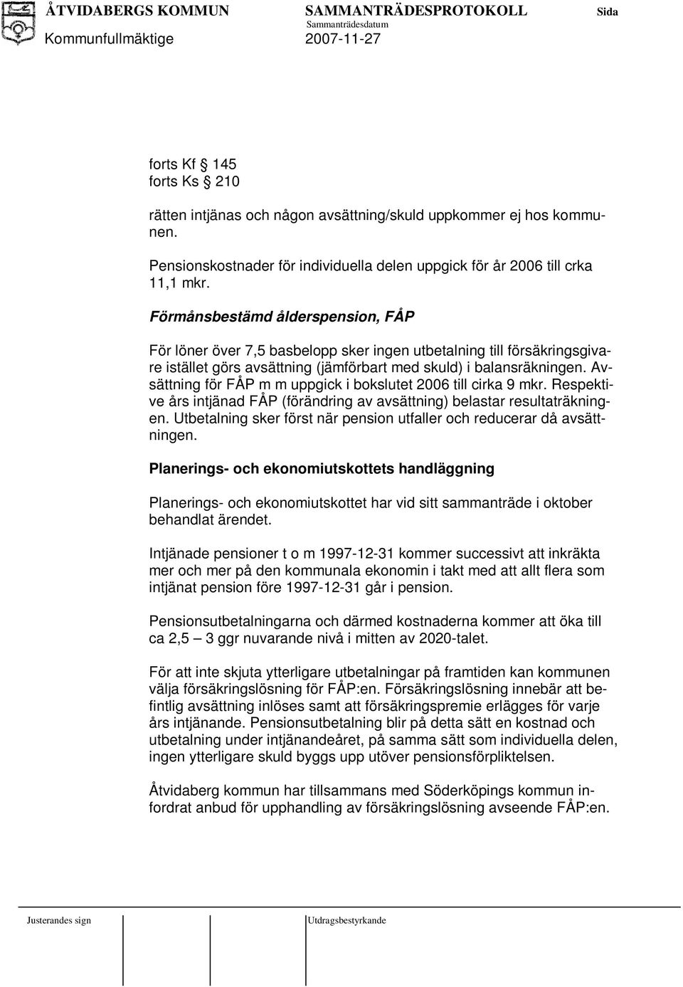 Avsättning för FÅP m m uppgick i bokslutet 2006 till cirka 9 mkr. Respektive års intjänad FÅP (förändring av avsättning) belastar resultaträkningen.