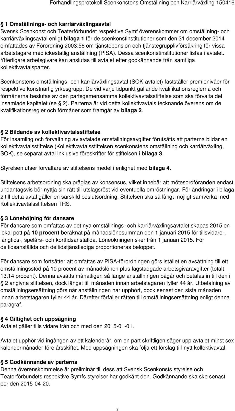 Dessa scenkonstinstitutioner listas i avtalet. Ytterligare arbetsgivare kan anslutas till avtalet efter godkännande från samtliga kollektivavtalsparter.