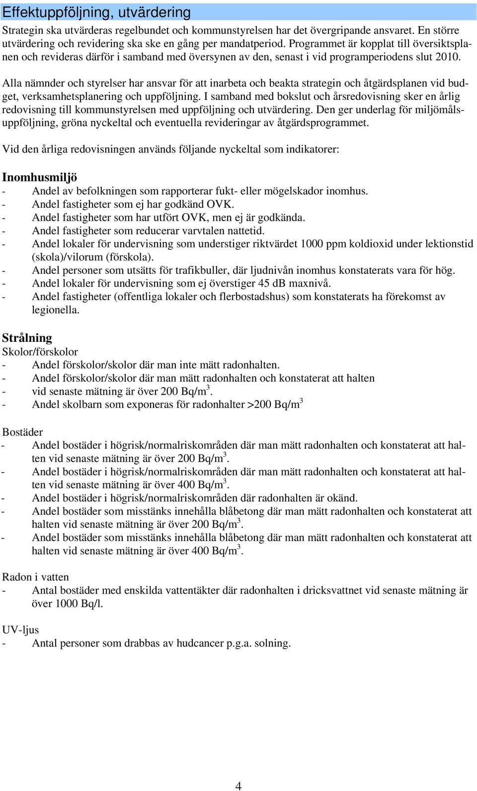 Alla nämnder och styrelser har ansvar för att inarbeta och beakta strategin och åtgärdsplanen vid budget, verksamhetsplanering och uppföljning.