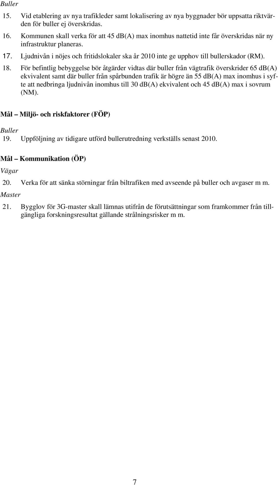 Ljudnivån i nöjes och fritidslokaler ska år 2010 inte ge upphov till bullerskador (RM). 18.