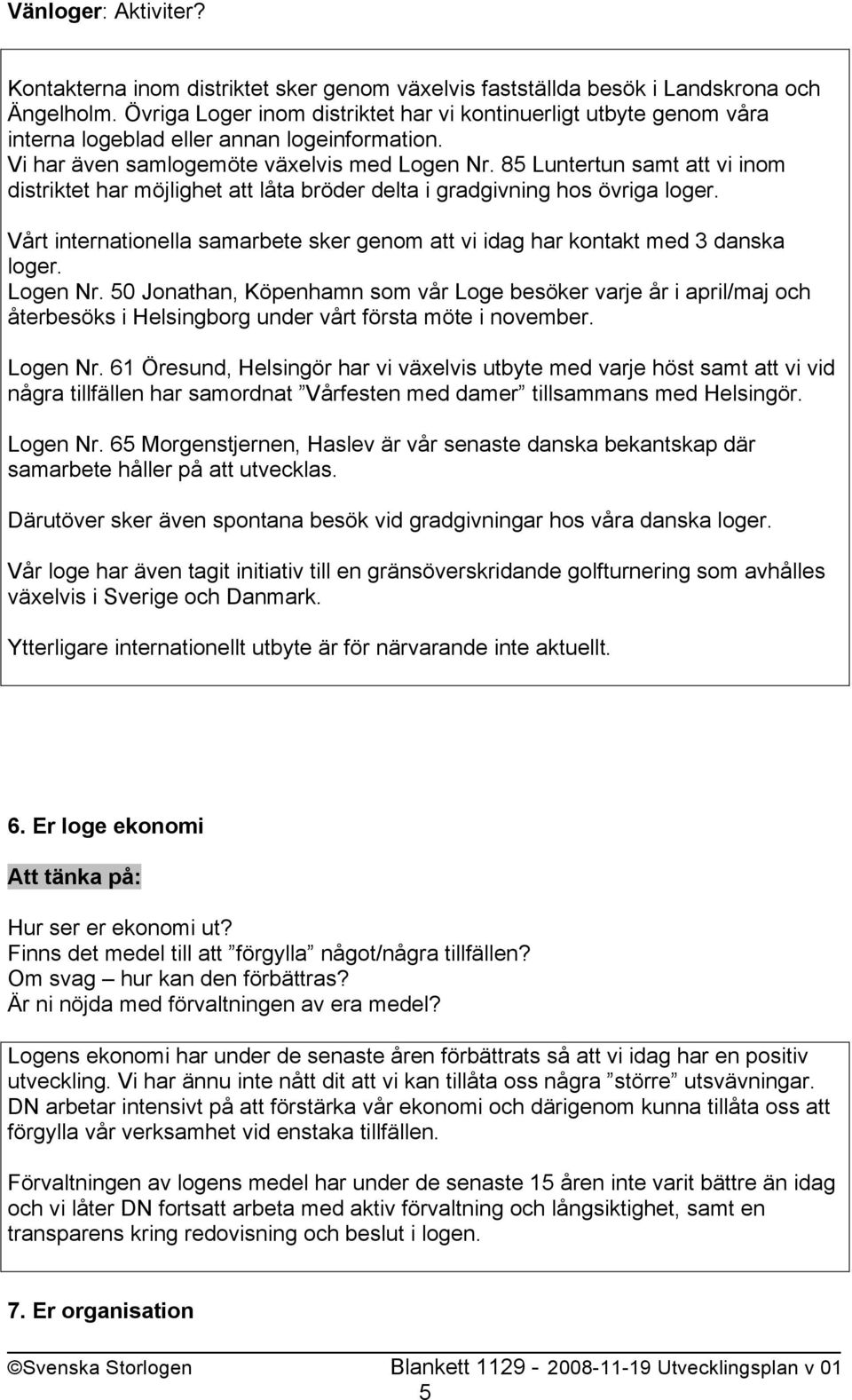 85 Luntertun samt att vi inom distriktet har möjlighet att låta bröder delta i gradgivning hos övriga loger. Vårt internationella samarbete sker genom att vi idag har kontakt med 3 danska loger.