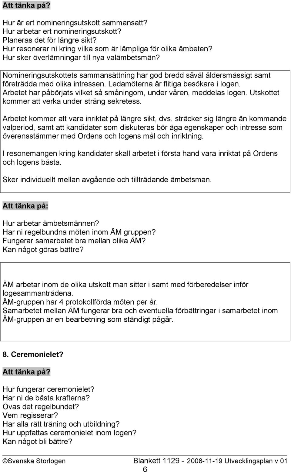 Arbetet har påbörjats vilket så småningom, under våren, meddelas logen. Utskottet kommer att verka under sträng sekretess. Arbetet kommer att vara inriktat på längre sikt, dvs.