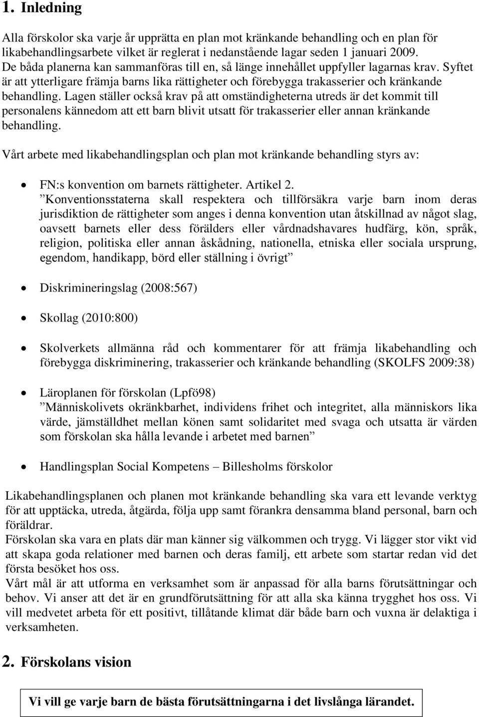 Lagen ställer också krav på att omständigheterna utreds är det kommit till personalens kännedom att ett barn blivit utsatt för trakasserier eller annan kränkande behandling.