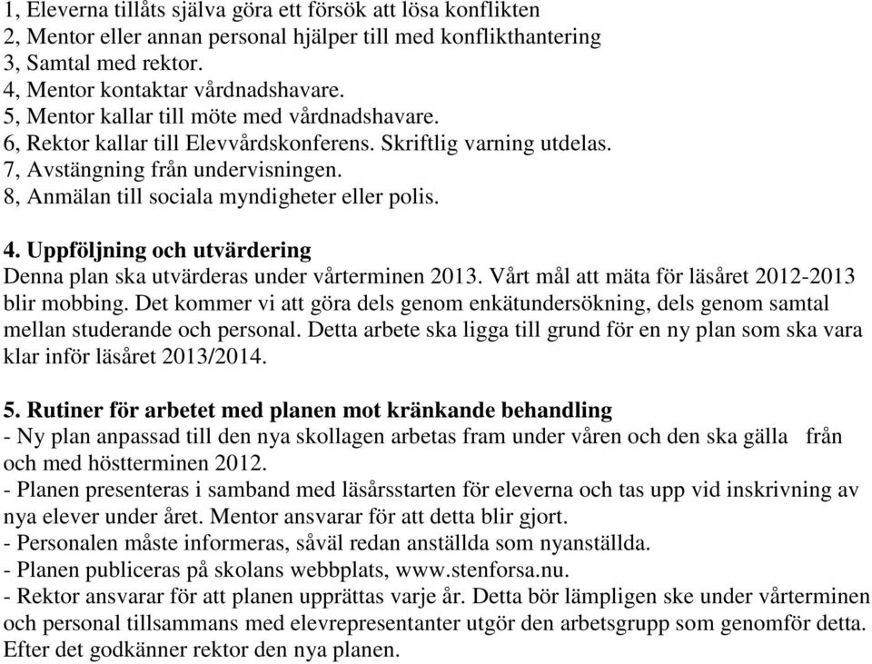 4. Uppföljning och utvärdering Denna plan ska utvärderas under vårterminen 2013. Vårt mål att mäta för läsåret 2012-2013 blir mobbing.