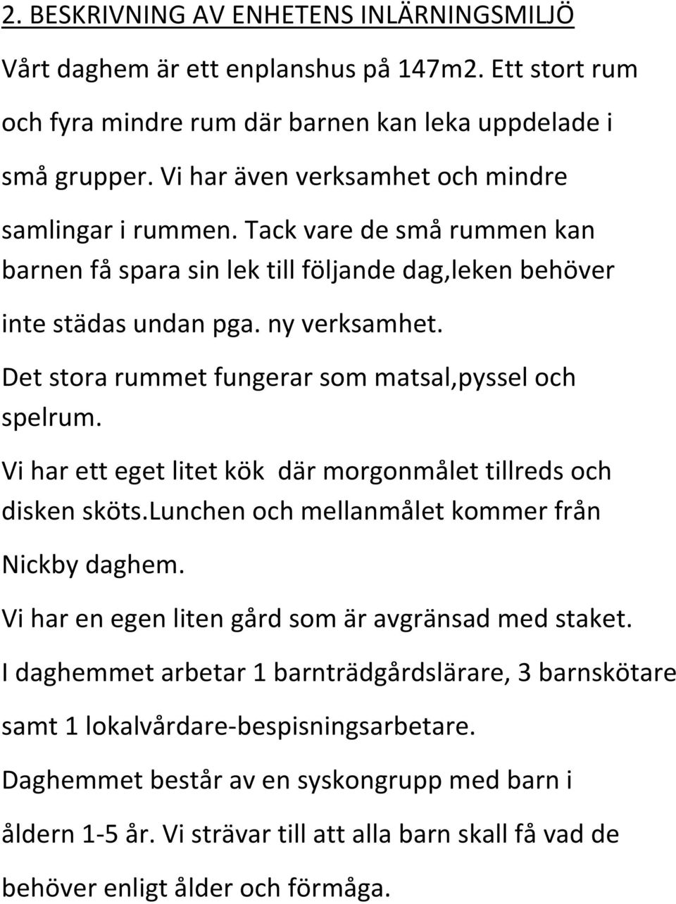 Det stora rummet fungerar som matsal,pyssel och spelrum. Vi har ett eget litet kök där morgonmålet tillreds och disken sköts.lunchen och mellanmålet kommer från Nickby daghem.