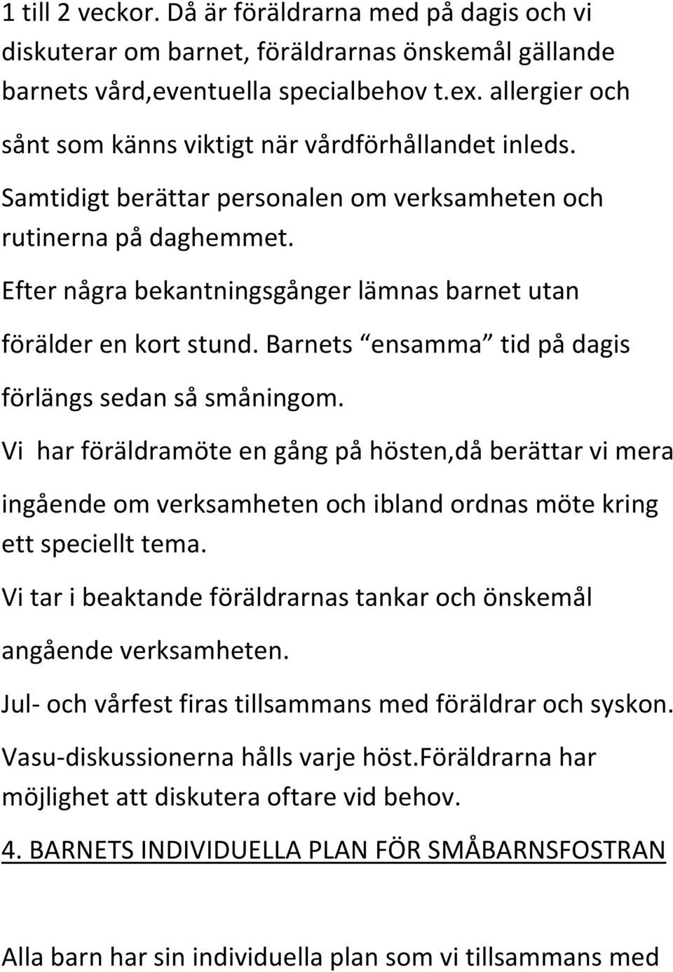 Efter några bekantningsgånger lämnas barnet utan förälder en kort stund. Barnets ensamma tid på dagis förlängs sedan så småningom.