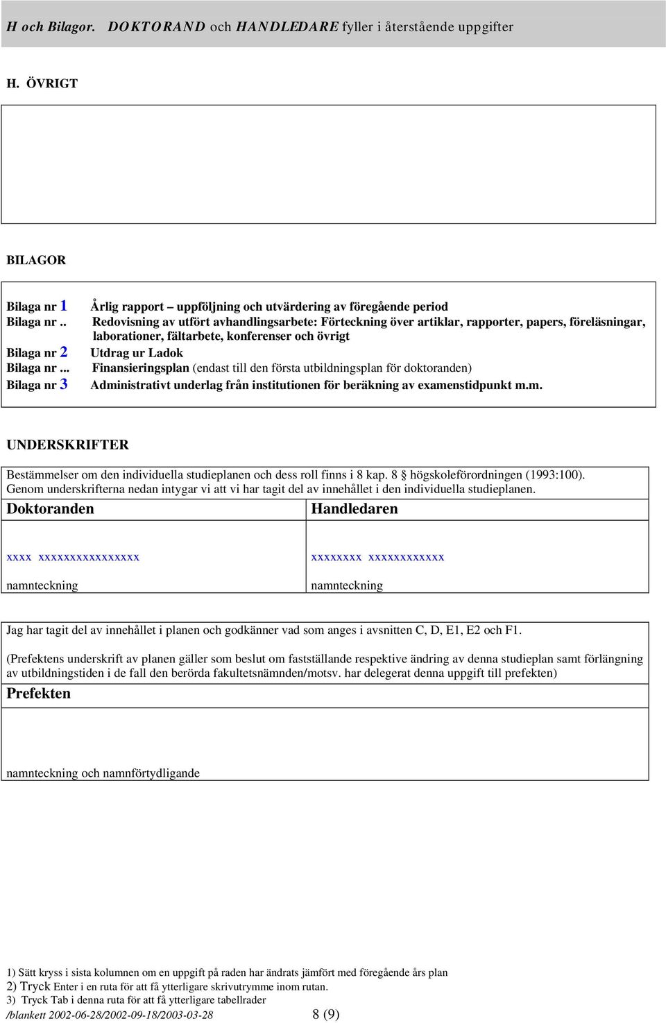 fältarbete, konferenser och övrigt Utdrag ur Ladok Finansieringsplan (endast till den första utbildningsplan för doktoranden) Administrativt underlag från institutionen för beräkning av