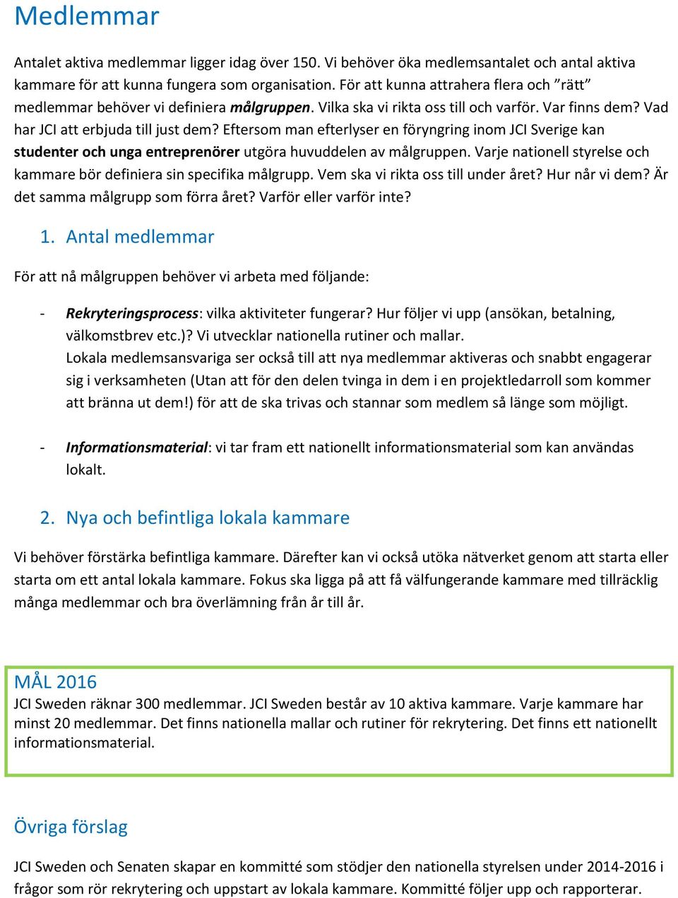 Eftersom man efterlyser en föryngring inom JCI Sverige kan studenter och unga entreprenörer utgöra huvuddelen av målgruppen. Varje nationell styrelse och kammare bör definiera sin specifika målgrupp.