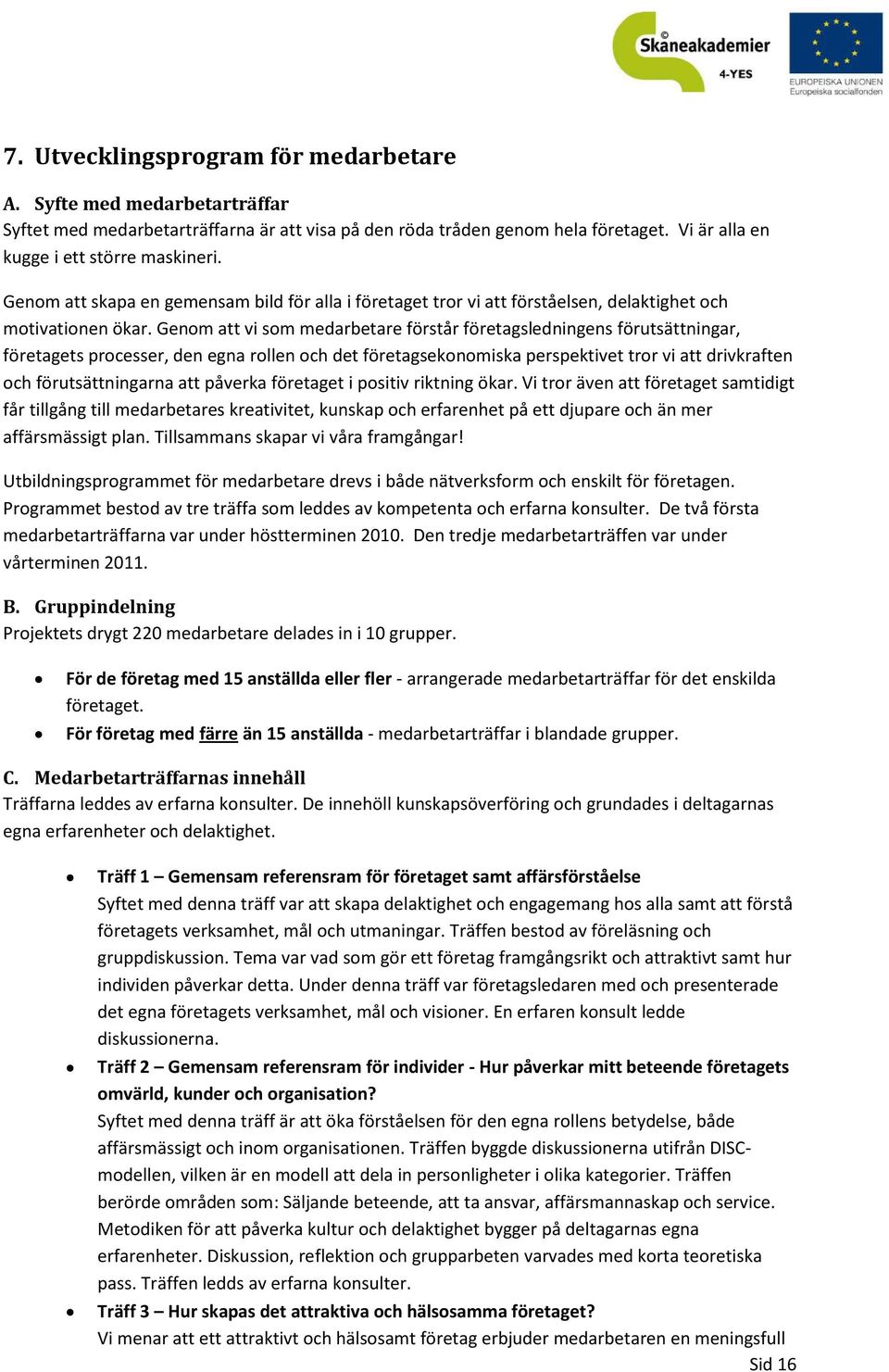 Genom att vi som medarbetare förstår företagsledningens förutsättningar, företagets processer, den egna rollen och det företagsekonomiska perspektivet tror vi att drivkraften och förutsättningarna
