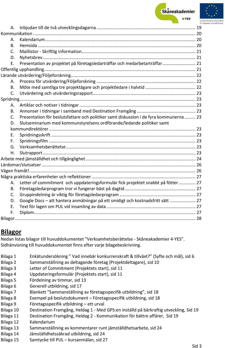 Möte med samtliga tre projektägare och projektledare i halvtid... 22 C. Utvärdering och utvärderingsrapport... 23 Spridning... 23 A. Artiklar och notiser i tidningar... 23 B.