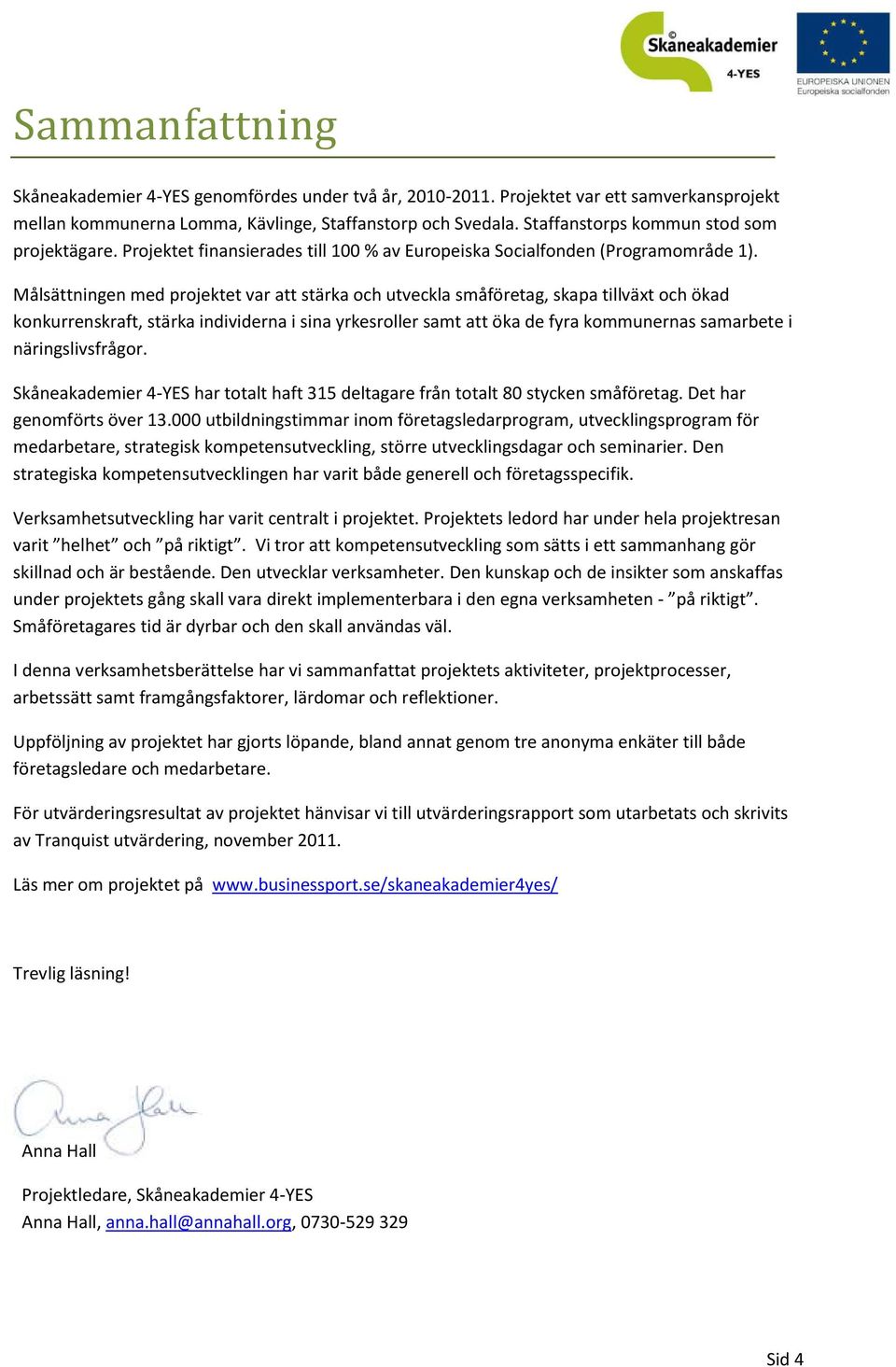 Målsättningen med projektet var att stärka och utveckla småföretag, skapa tillväxt och ökad konkurrenskraft, stärka individerna i sina yrkesroller samt att öka de fyra kommunernas samarbete i
