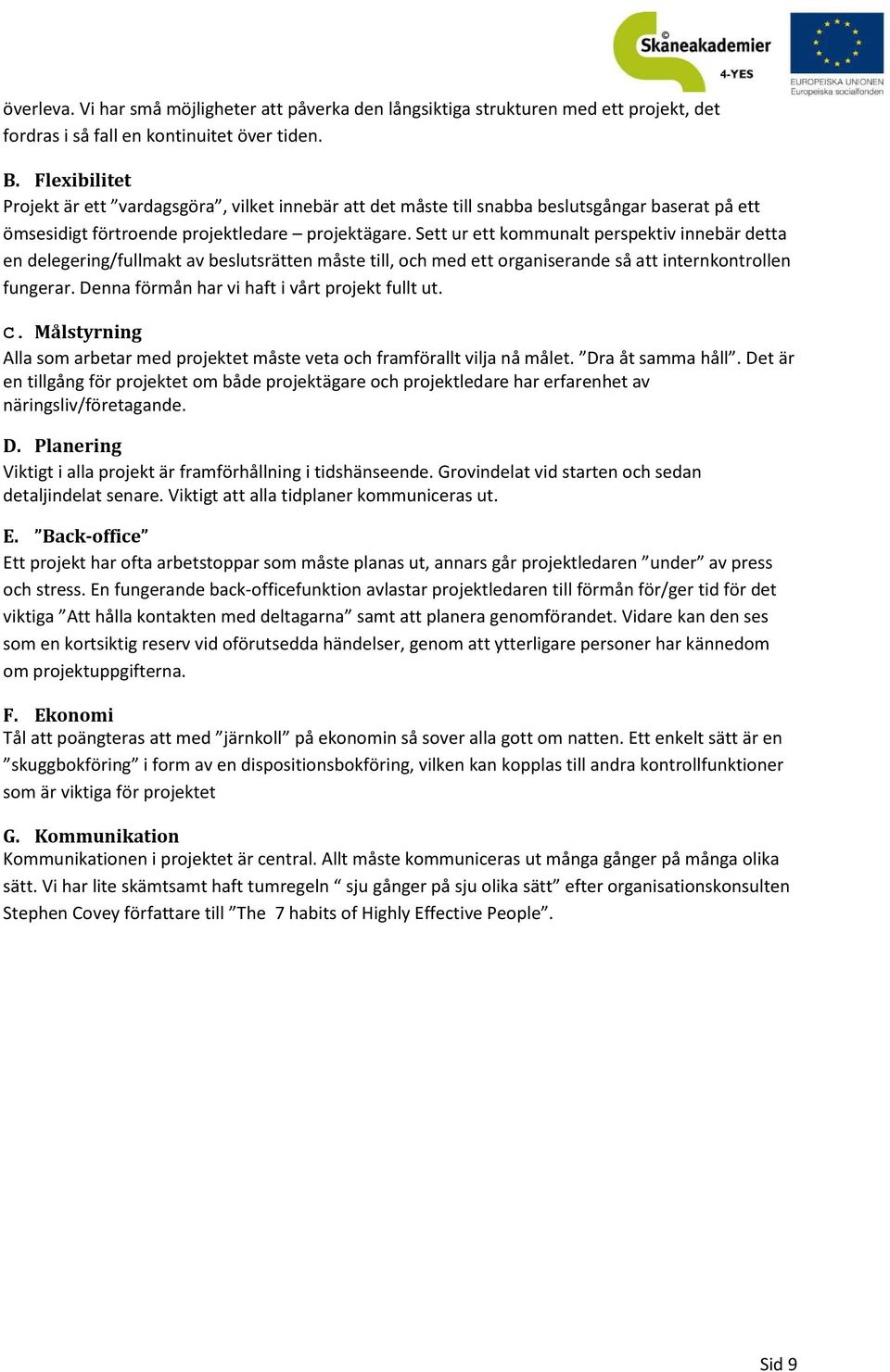 Sett ur ett kommunalt perspektiv innebär detta en delegering/fullmakt av beslutsrätten måste till, och med ett organiserande så att internkontrollen fungerar.