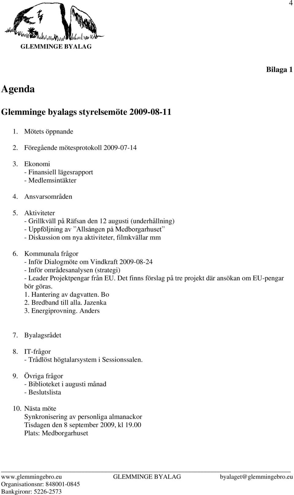 Kommunala frågor - Inför Dialogmöte om Vindkraft 2009-08-24 - Inför områdesanalysen (strategi) - Leader Projektpengar från EU. Det finns förslag på tre projekt där ansökan om EU-pengar bör göras. 1.