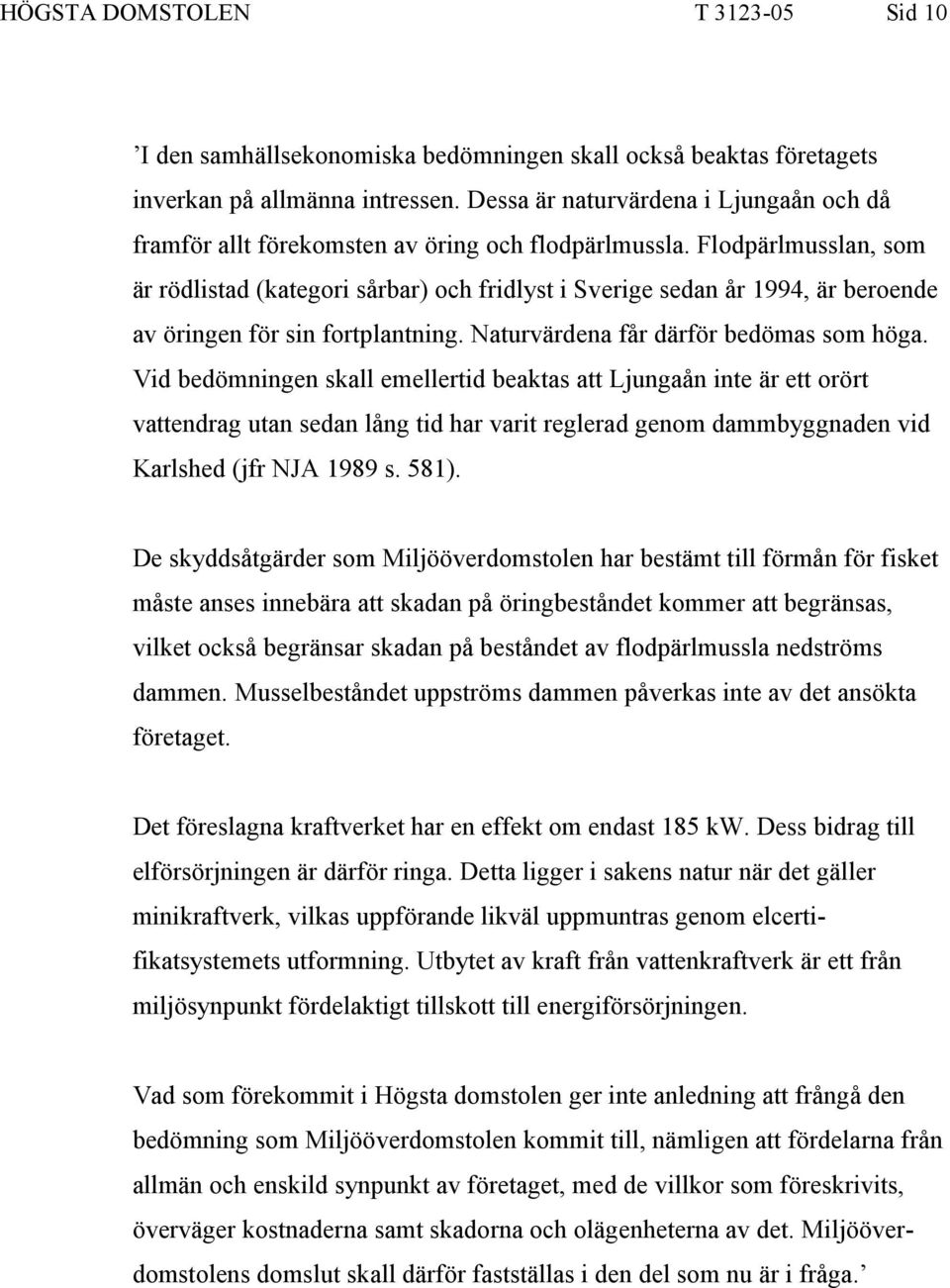 Flodpärlmusslan, som är rödlistad (kategori sårbar) och fridlyst i Sverige sedan år 1994, är beroende av öringen för sin fortplantning. Naturvärdena får därför bedömas som höga.