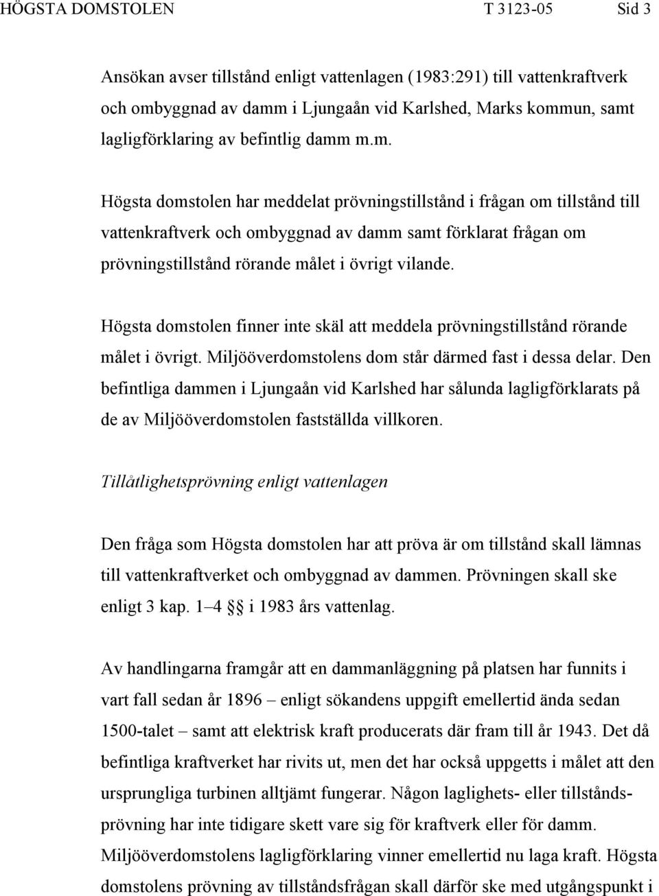 m.m. Högsta domstolen har meddelat prövningstillstånd i frågan om tillstånd till vattenkraftverk och ombyggnad av damm samt förklarat frågan om prövningstillstånd rörande målet i övrigt vilande.