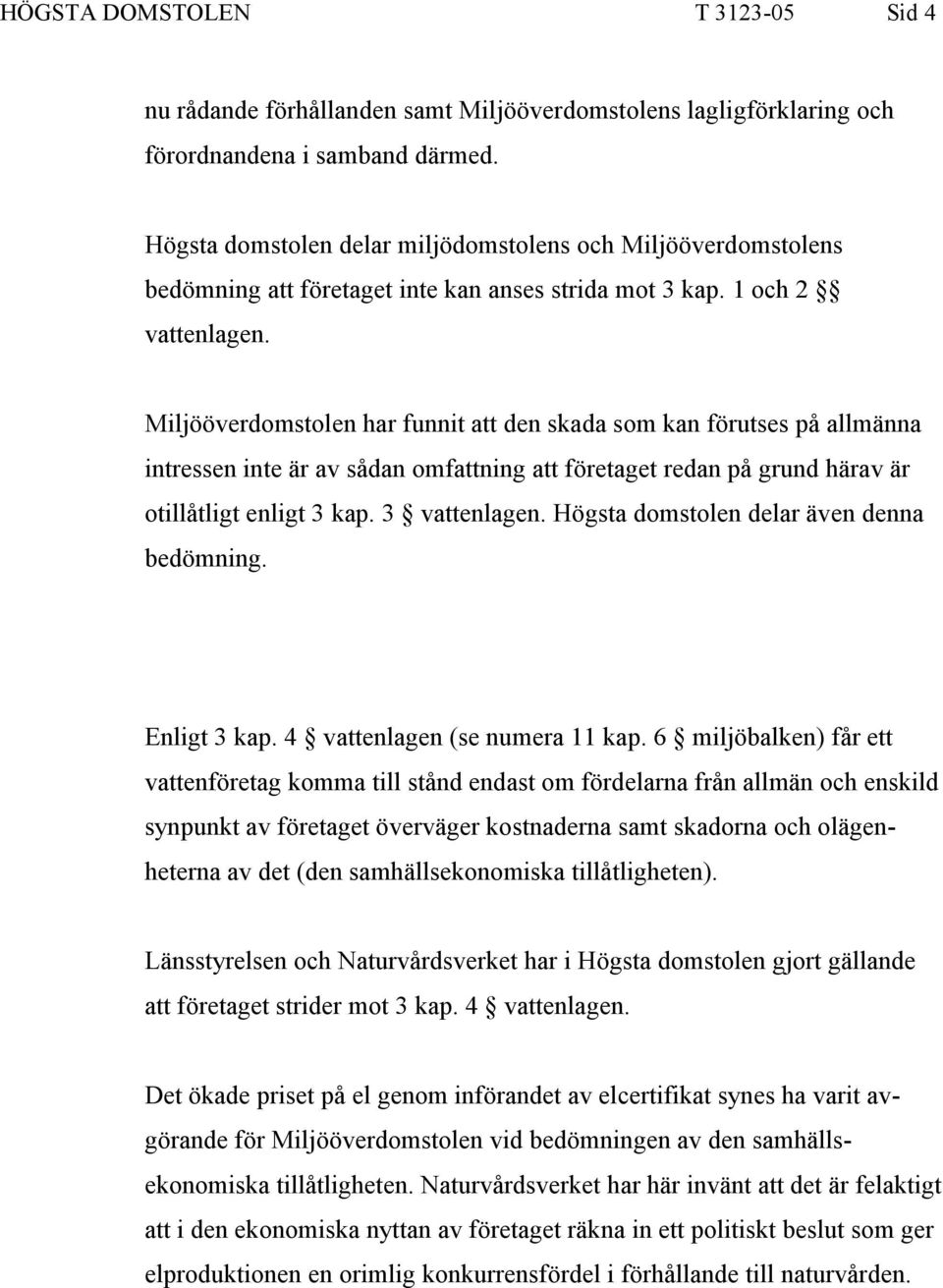 Miljööverdomstolen har funnit att den skada som kan förutses på allmänna intressen inte är av sådan omfattning att företaget redan på grund härav är otillåtligt enligt 3 kap. 3 vattenlagen.