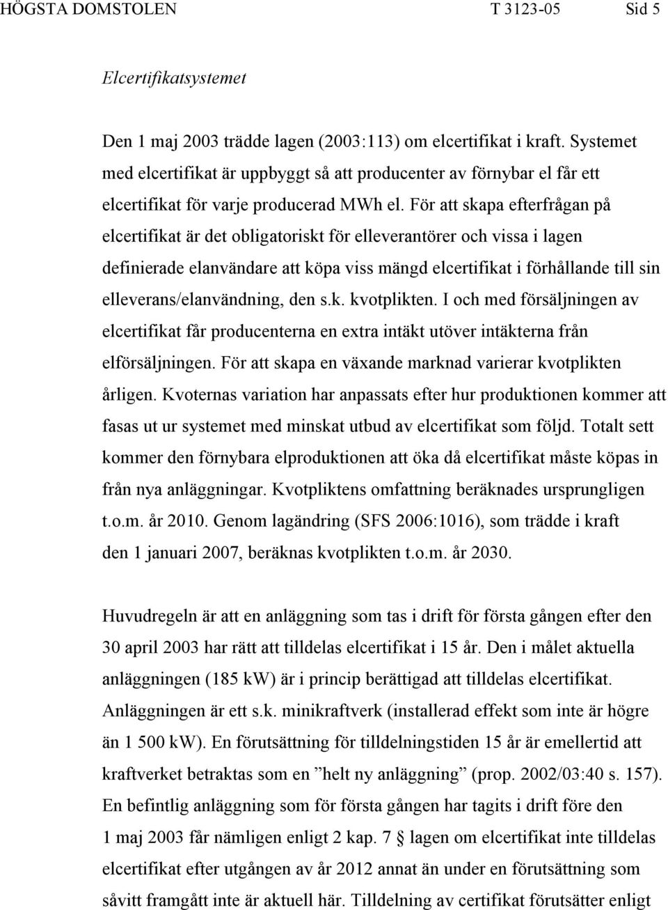 För att skapa efterfrågan på elcertifikat är det obligatoriskt för elleverantörer och vissa i lagen definierade elanvändare att köpa viss mängd elcertifikat i förhållande till sin