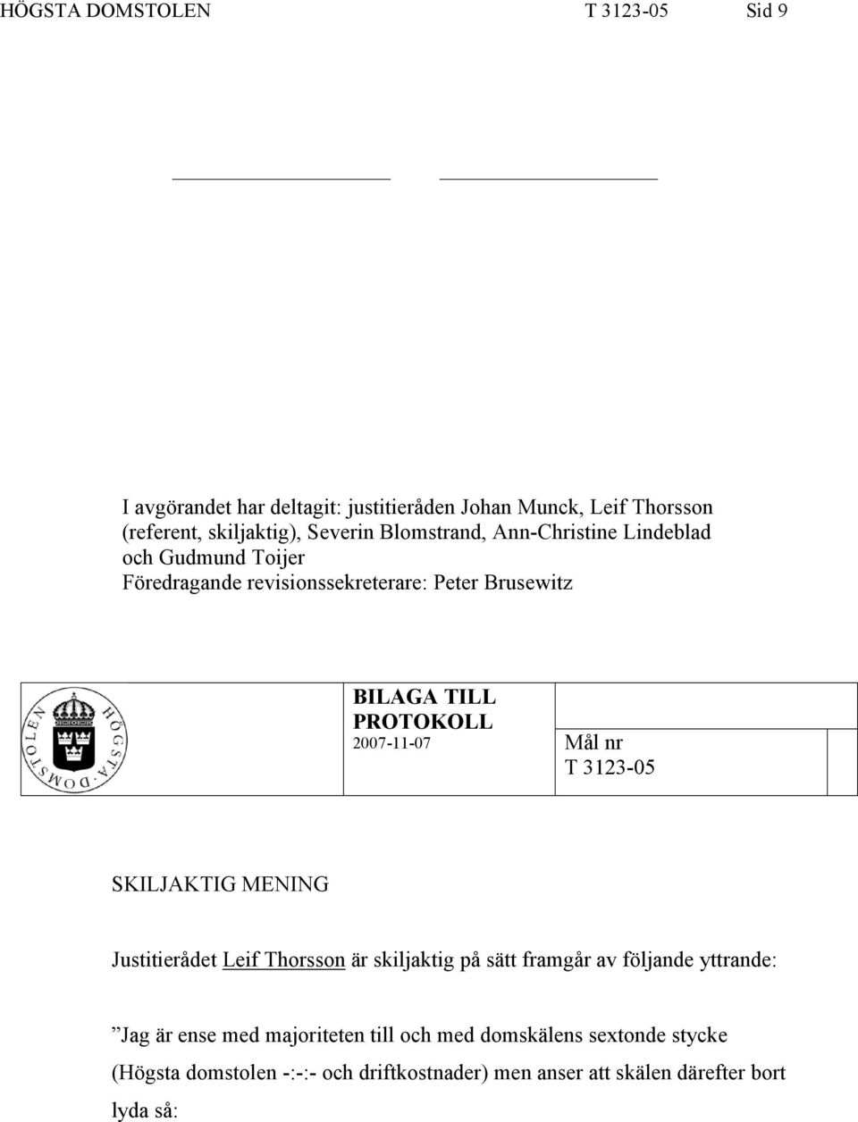 2007-11-07 Mål nr T 3123-05 SKILJAKTIG MENING Justitierådet Leif Thorsson är skiljaktig på sätt framgår av följande yttrande: Jag är