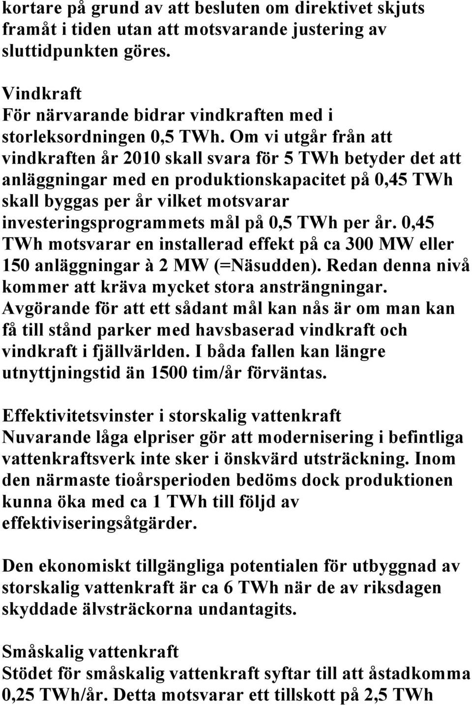 Om vi utgår från att vindkraften år 2010 skall svara för 5 TWh betyder det att anläggningar med en produktionskapacitet på 0,45 TWh skall byggas per år vilket motsvarar investeringsprogrammets mål på