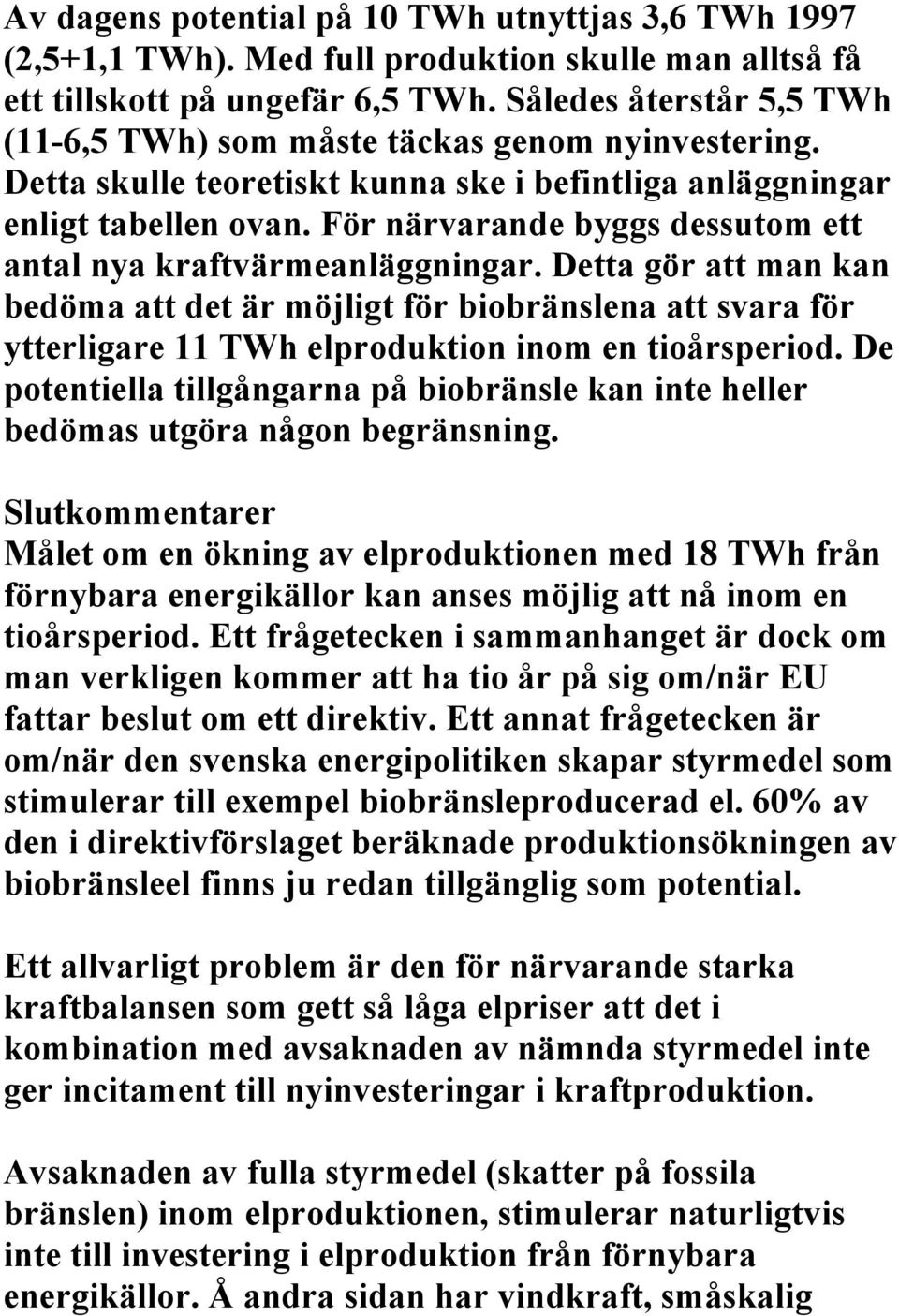 För närvarande byggs dessutom ett antal nya kraftvärmeanläggningar. Detta gör att man kan bedöma att det är möjligt för biobränslena att svara för ytterligare 11 TWh elproduktion inom en tioårsperiod.