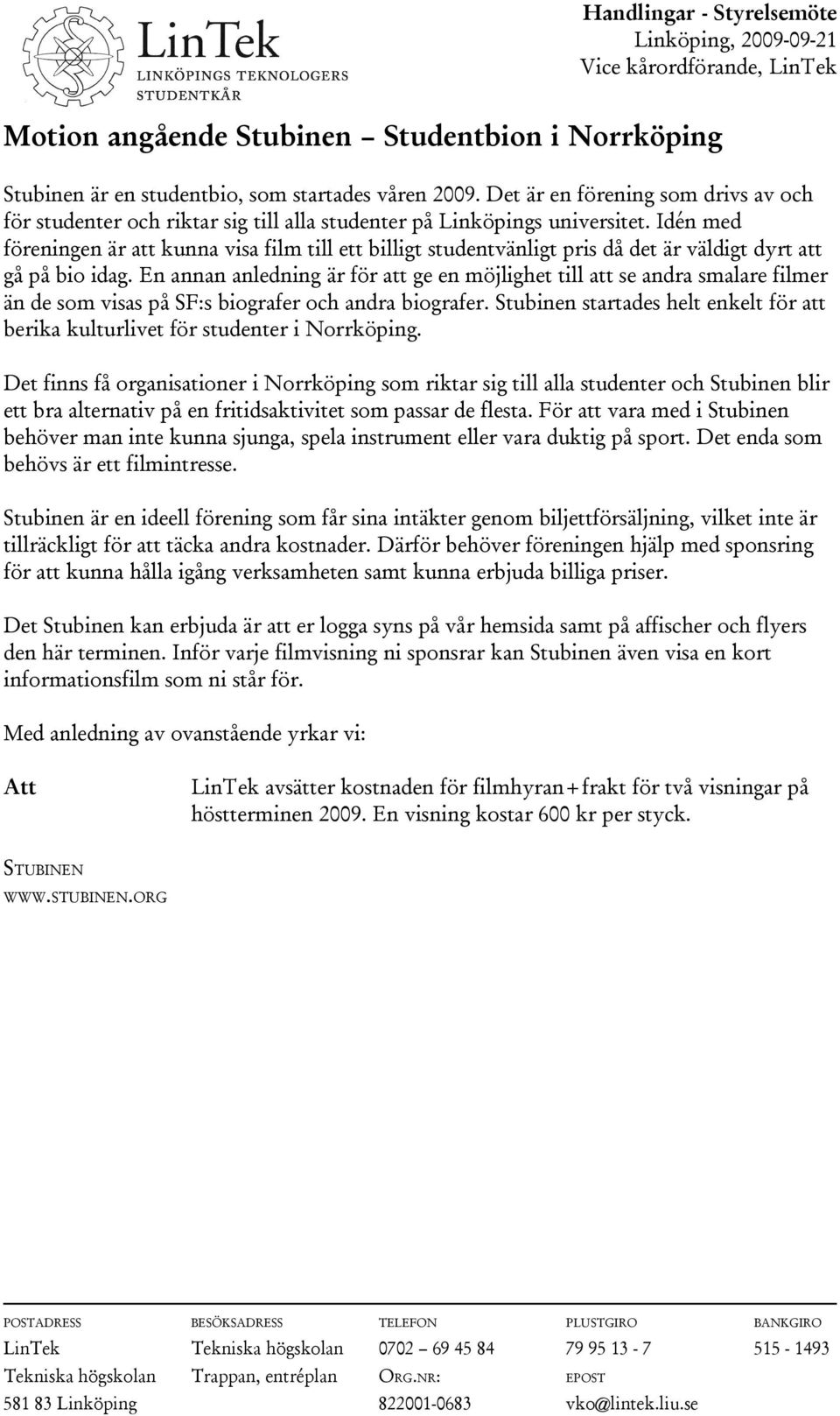Idén med föreningen är att kunna visa film till ett billigt studentvänligt pris då det är väldigt dyrt att gå på bio idag.