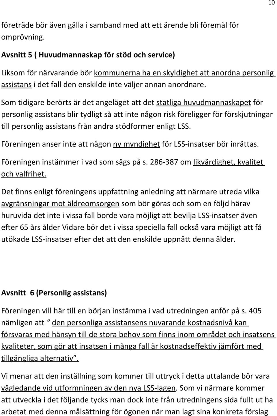 Som tidigare berörts är det angeläget att det statliga huvudmannaskapet för personlig assistans blir tydligt så att inte någon risk föreligger för förskjutningar till personlig assistans från andra