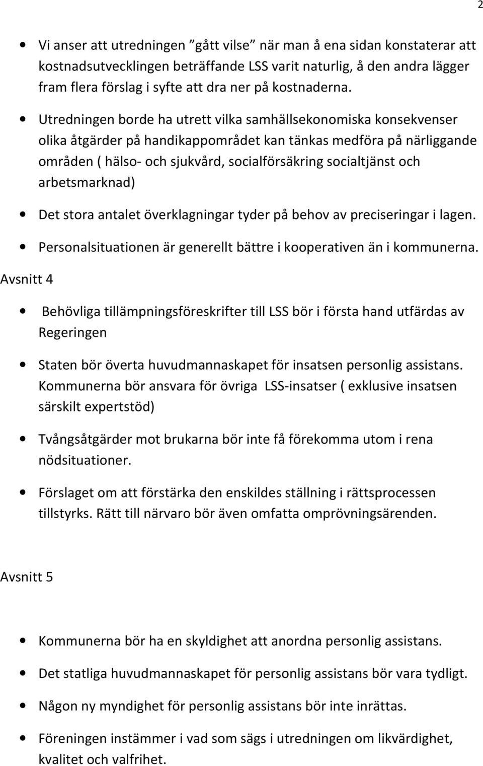 arbetsmarknad) Det stora antalet överklagningar tyder på behov av preciseringar i lagen. Personalsituationen är generellt bättre i kooperativen än i kommunerna.