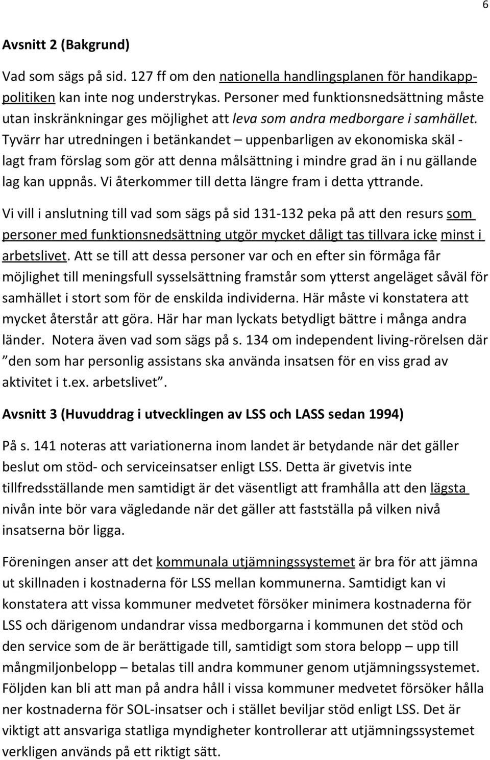 Tyvärr har utredningen i betänkandet uppenbarligen av ekonomiska skäl - lagt fram förslag som gör att denna målsättning i mindre grad än i nu gällande lag kan uppnås.