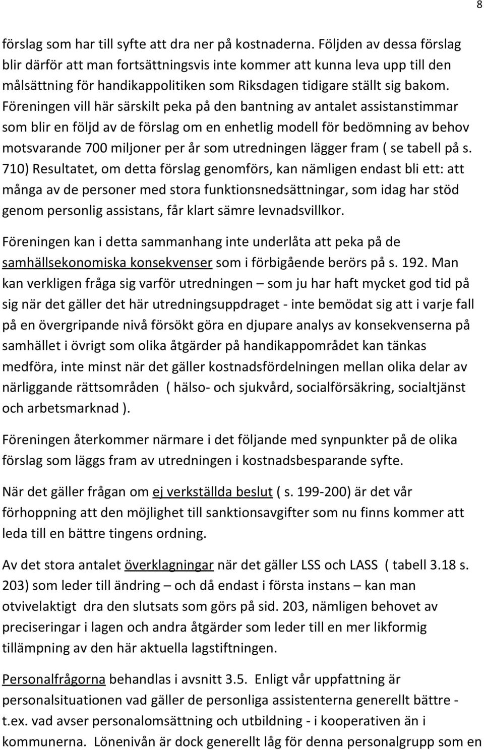 Föreningen vill här särskilt peka på den bantning av antalet assistanstimmar som blir en följd av de förslag om en enhetlig modell för bedömning av behov motsvarande 700 miljoner per år som