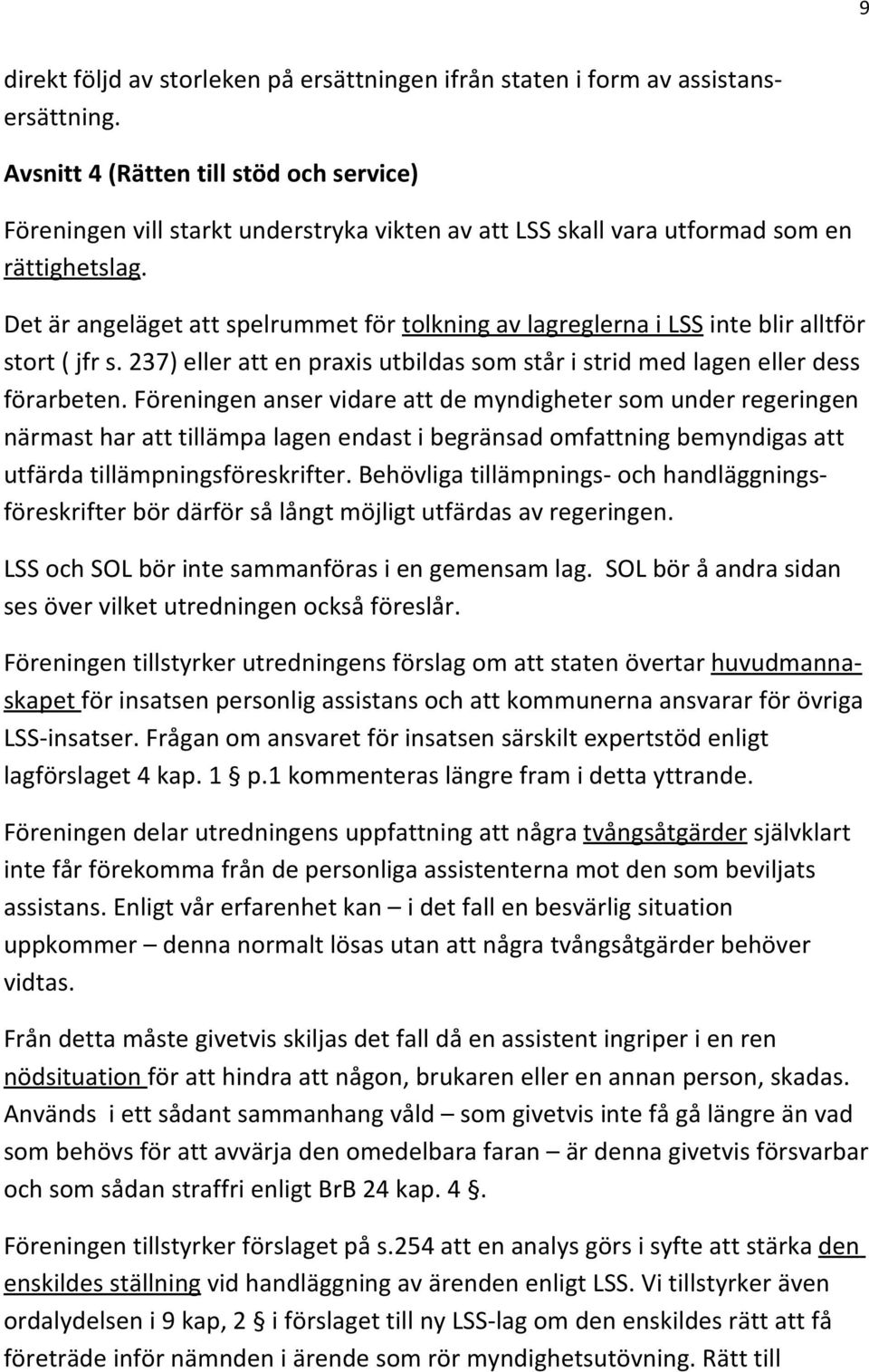 Det är angeläget att spelrummet för tolkning av lagreglerna i LSS inte blir alltför stort ( jfr s. 237) eller att en praxis utbildas som står i strid med lagen eller dess förarbeten.