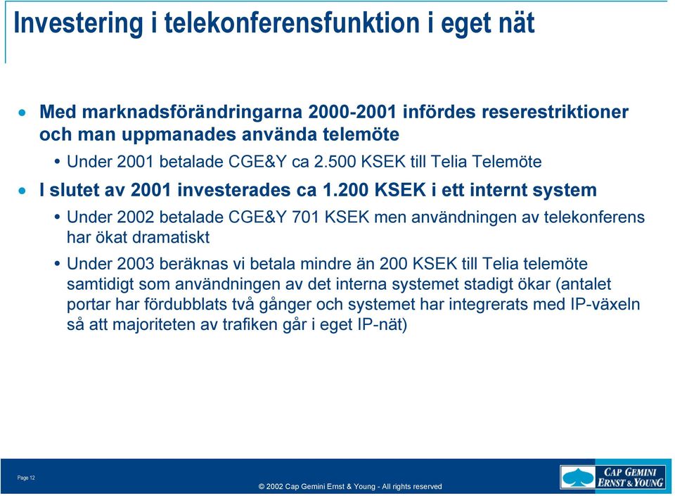 200 KSEK i ett internt system Under 2002 betalade CGE&Y 701 KSEK men användningen av telekonferens har ökat dramatiskt Under 2003 beräknas vi betala mindre än