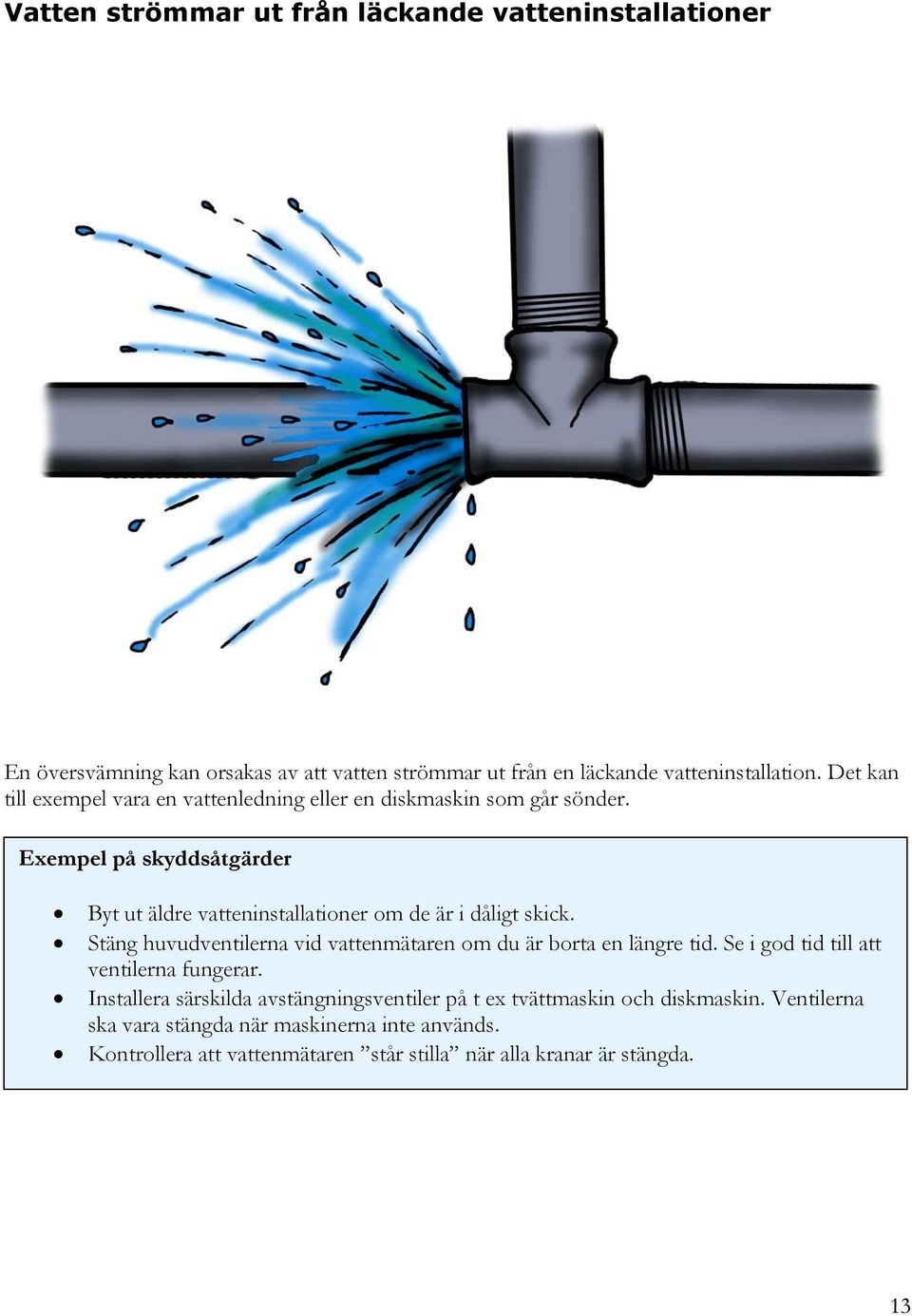 Exempel på skyddsåtgärder Byt ut äldre vatteninstallationer om de är i dåligt skick. Stäng huvudventilerna vid vattenmätaren om du är borta en längre tid.