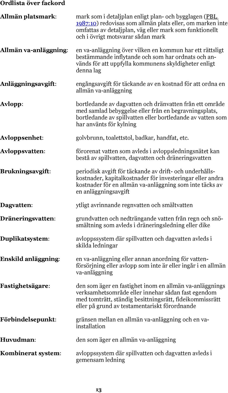 väg eller mark som funktionellt och i övrigt motsvarar sådan mark en va-anläggning över vilken en kommun har ett rättsligt bestämmande inflytande och som har ordnats och används för att uppfylla