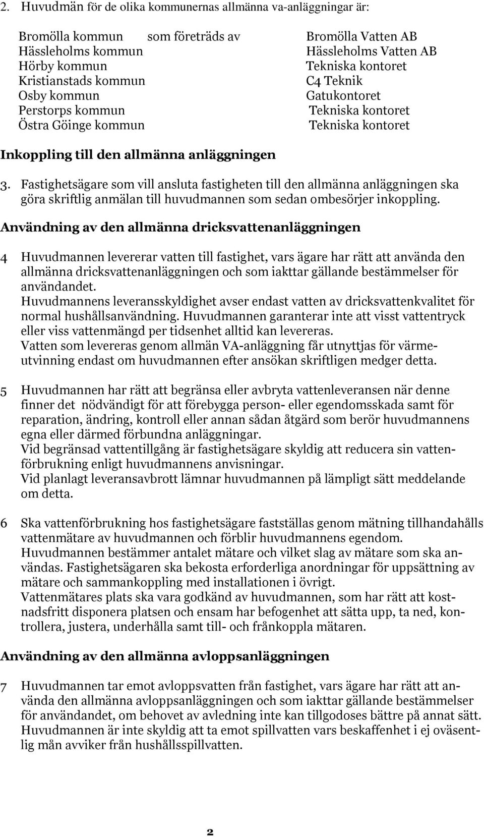 Fastighetsägare som vill ansluta fastigheten till den allmänna anläggningen ska göra skriftlig anmälan till huvudmannen som sedan ombesörjer inkoppling.
