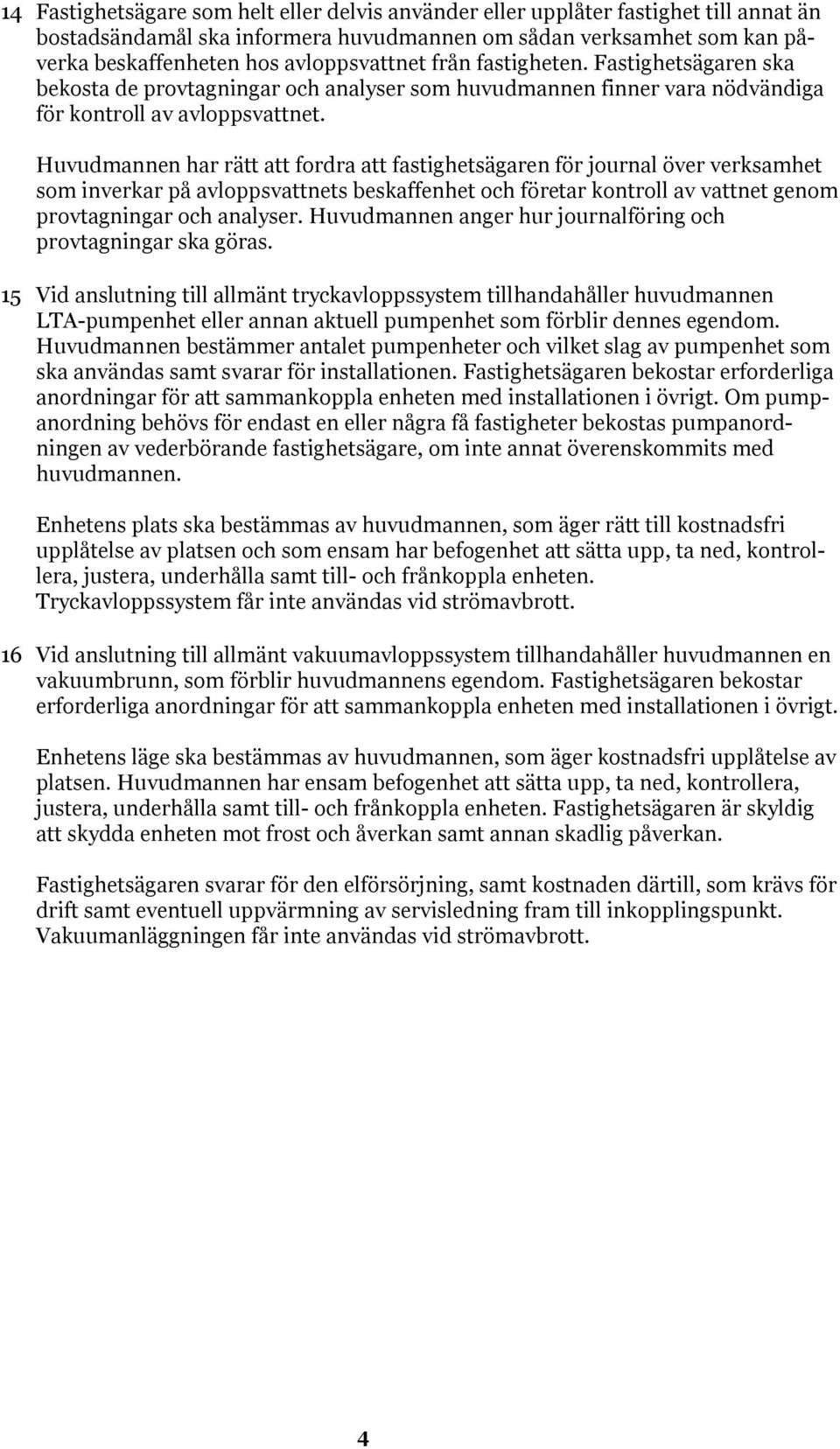 Huvudmannen har rätt att fordra att fastighetsägaren för journal över verksamhet som inverkar på avloppsvattnets beskaffenhet och företar kontroll av vattnet genom provtagningar och analyser.