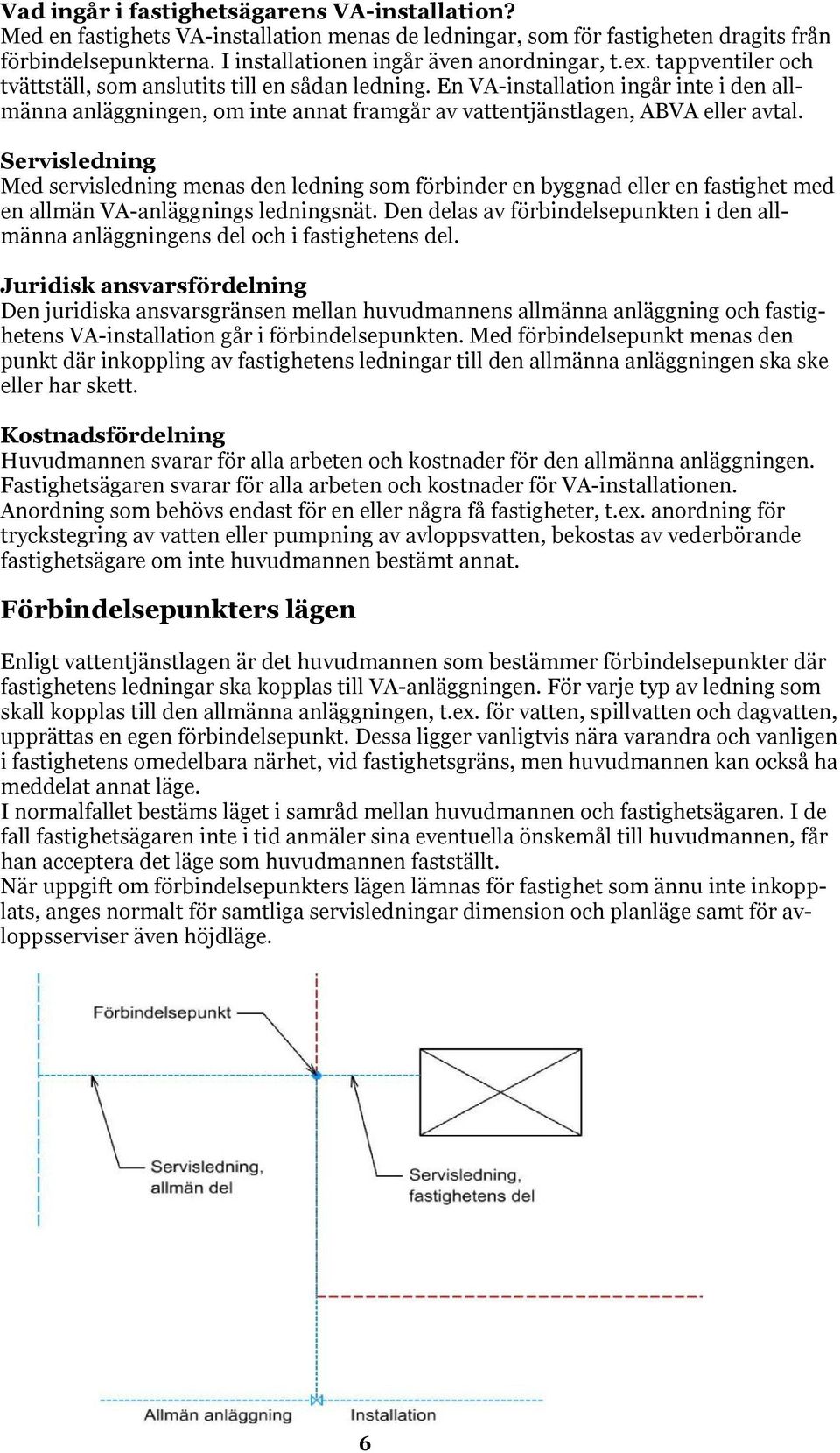 Servisledning Med servisledning menas den ledning som förbinder en byggnad eller en fastighet med en allmän VA-anläggnings ledningsnät.