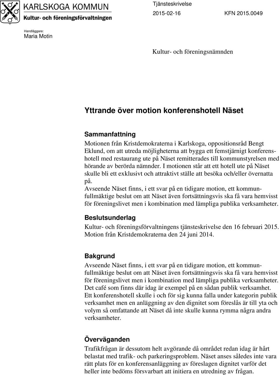 utreda möjligheterna att bygga ett femstjärnigt konferenshotell med restaurang ute på Näset remitterades till kommunstyrelsen med hörande av berörda nämnder.