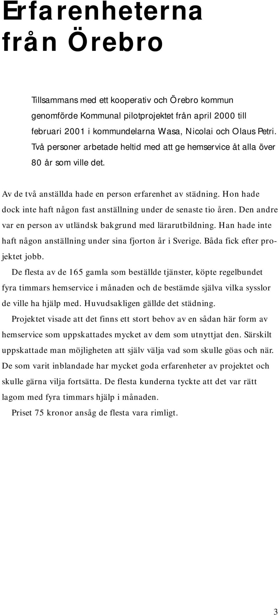 Hon hade dock inte haft någon fast anställning under de senaste tio åren. Den andre var en person av utländsk bakgrund med lärarutbildning.