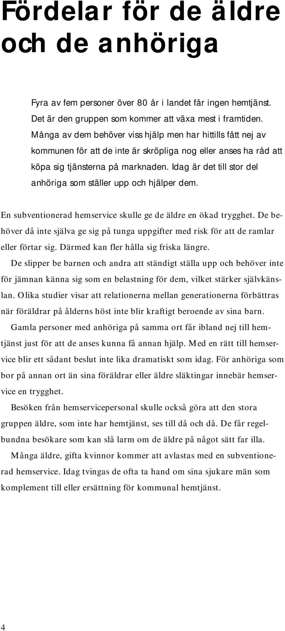 Idag är det till stor del anhöriga som ställer upp och hjälper dem. En subventionerad hemservice skulle ge de äldre en ökad trygghet.