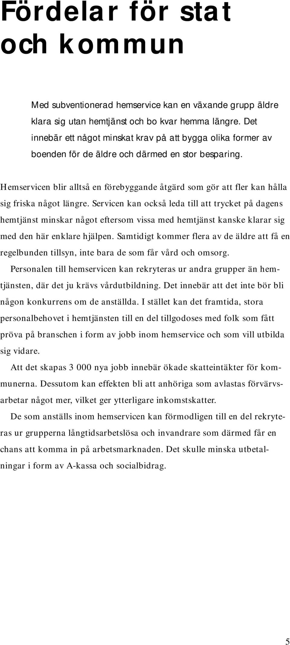 Hemservicen blir alltså en förebyggande åtgärd som gör att fler kan hålla sig friska något längre.